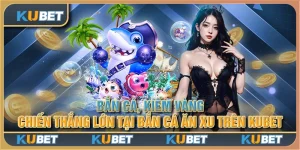 Bắn cá, kiếm vàng: Chiến thắng lớn tại bắn cá ăn xu trên Kubet