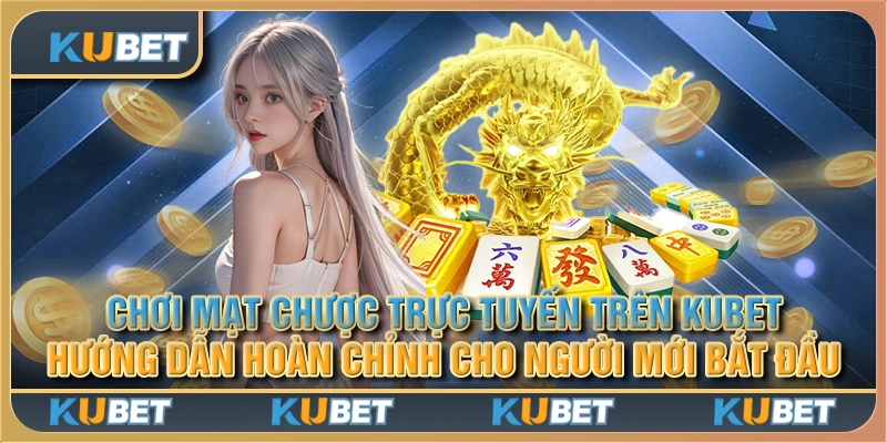 Chơi mạt chược trực tuyến trên Kubet: Hướng dẫn hoàn chỉnh cho người mới bắt đầu