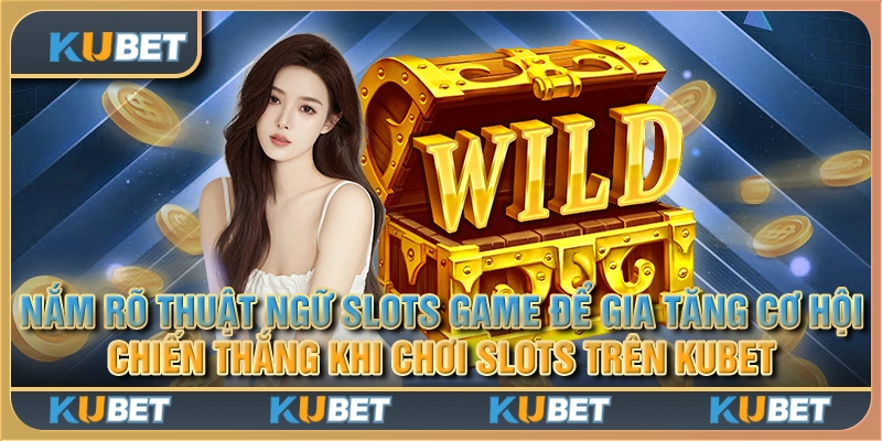 Nắm rõ thuật ngữ slots game để gia tăng cơ hội chiến thắng khi chơi Slots trên Kubet