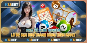 Chia sẻ kinh nghiệm lô đề bạc nhớ thành công trên Kubet