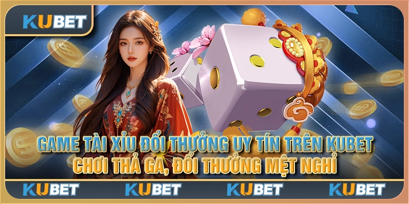 Game tài xỉu đổi thưởng uy tín trên Kubet - Chơi thả ga, đổi thưởng mệt nghỉ