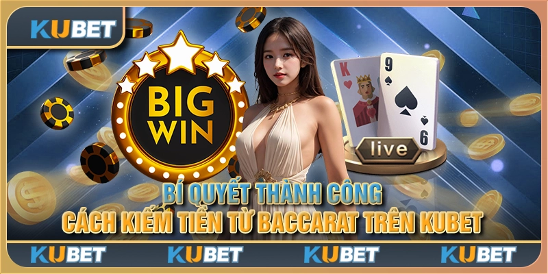 Bí quyết thành công: Cách kiếm tiền từ Baccarat trên Kubet