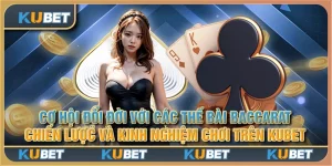 Cơ hội đổi đời với các thế bài Baccarat: Chiến lược và kinh nghiệm chơi trên Kubet